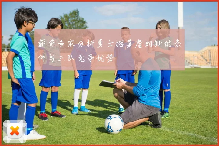 薪资专家分析勇士招募詹姆斯的条件与三队竞争优势