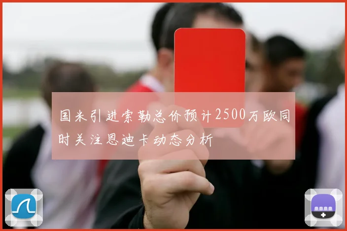 国米引进索勒总价预计2500万欧同时关注恩迪卡动态分析