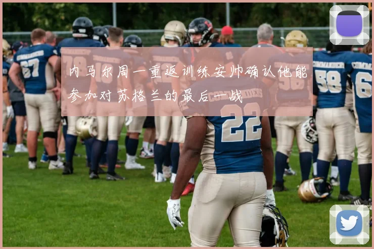 内马尔周一重返训练安帅确认他能参加对苏格兰的最后一战