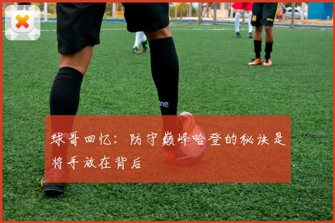 球哥回忆：防守巅峰哈登的秘诀是将手放在背后