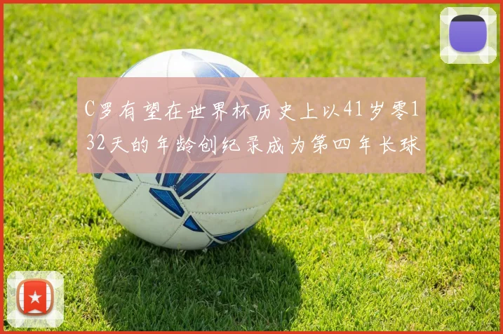 C罗有望在世界杯历史上以41岁零132天的年龄创纪录成为第四年长球员