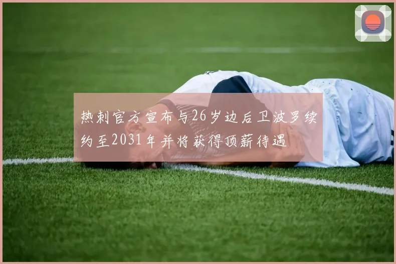 热刺官方宣布与26岁边后卫波罗续约至2031年并将获得顶薪待遇