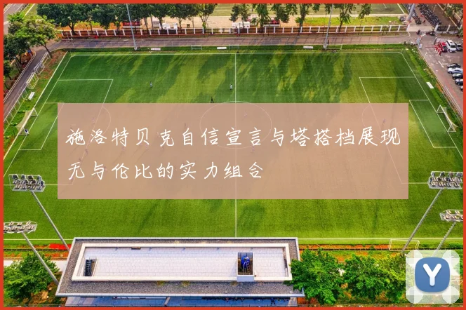 施洛特贝克自信宣言与塔搭档展现无与伦比的实力组合