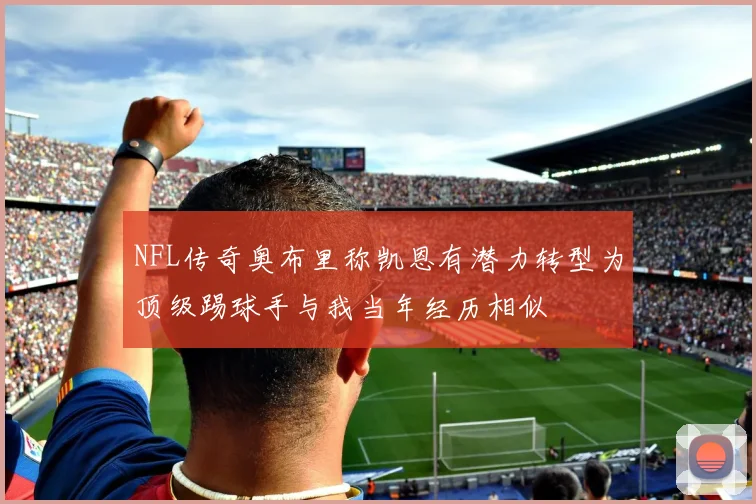 NFL传奇奥布里称凯恩有潜力转型为顶级踢球手与我当年经历相似