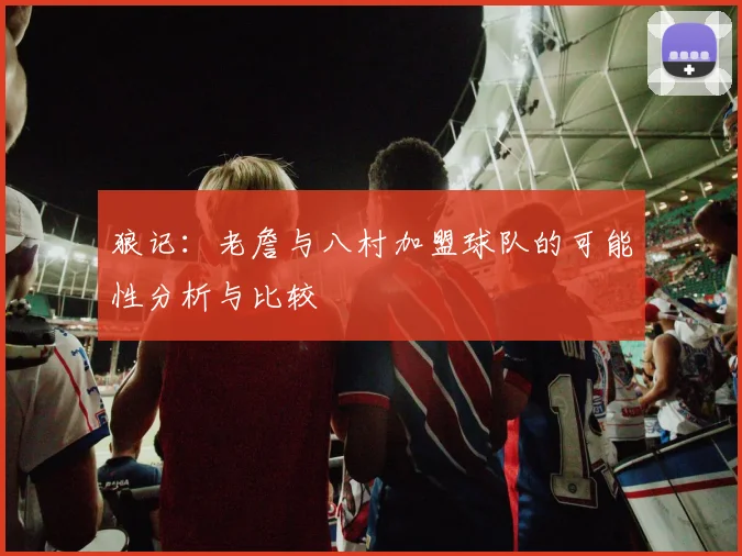 狼记：老詹与八村加盟球队的可能性分析与比较