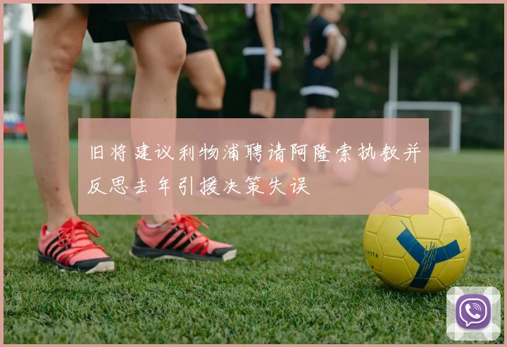 旧将建议利物浦聘请阿隆索执教并反思去年引援决策失误