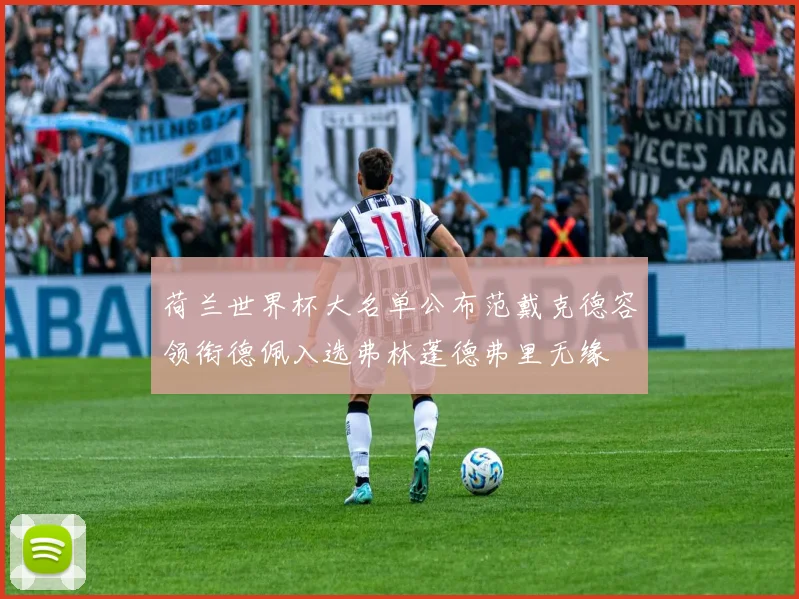 荷兰世界杯大名单公布范戴克德容领衔德佩入选弗林蓬德弗里无缘